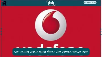 تعرف على أكواد فودافون كاش المحدثة ورسوم التحويل والسحب الآن!